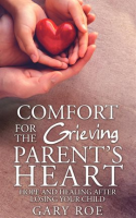 Comfort_for_the_Grieving_Parent_s_Heart__Hope_and_Healing_After_Losing_Your_Child